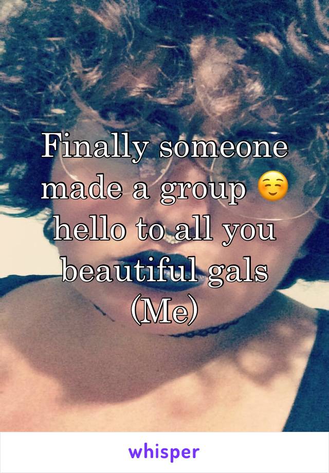 Finally someone made a group ☺️ hello to all you beautiful gals 
(Me)
