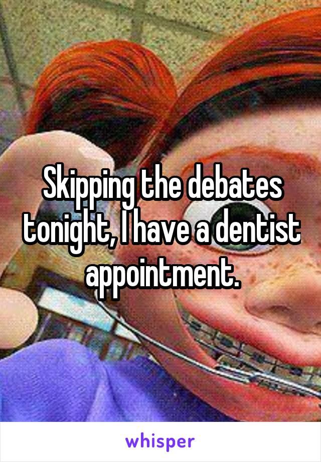 Skipping the debates tonight, I have a dentist appointment.