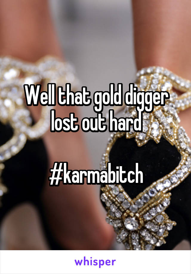 Well that gold digger lost out hard

#karmabitch