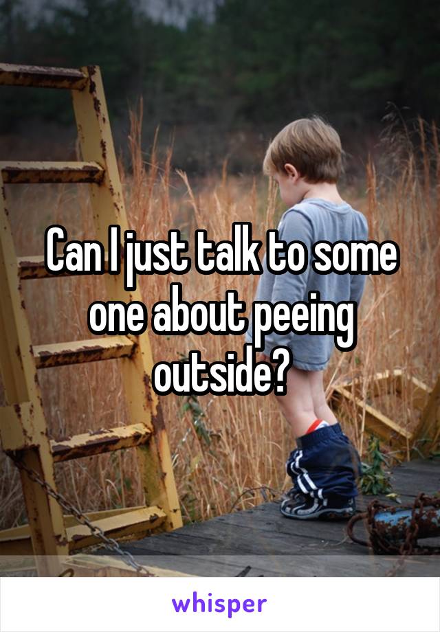 Can I just talk to some one about peeing outside?