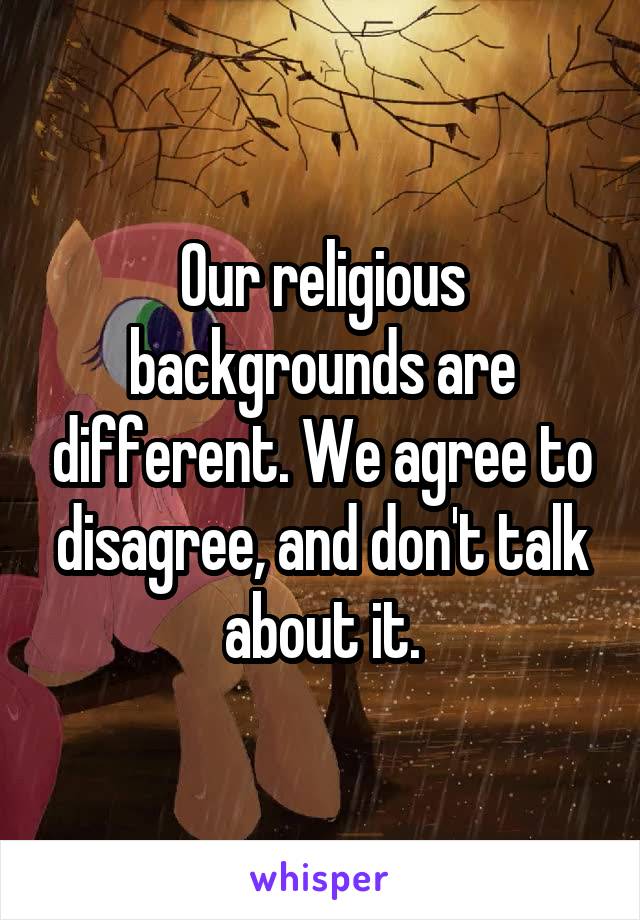 Our religious backgrounds are different. We agree to disagree, and don't talk about it.