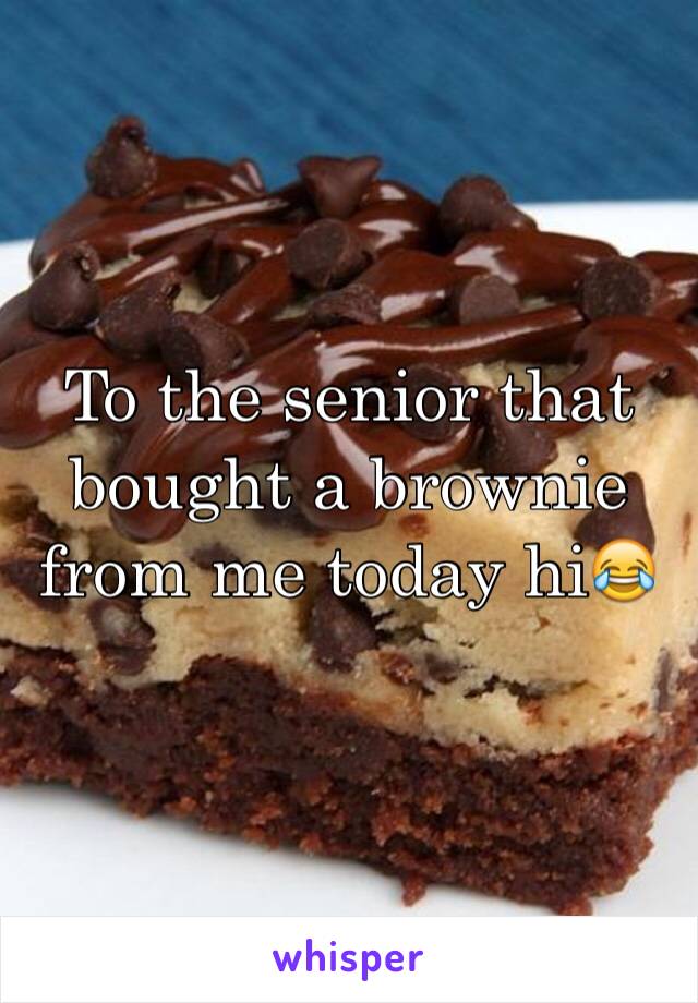 To the senior that bought a brownie from me today hi😂
