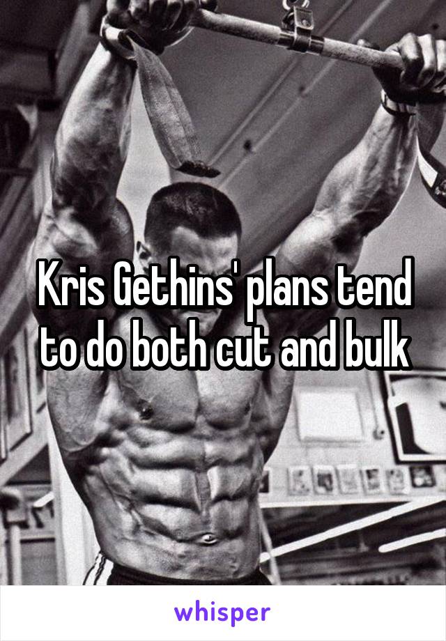 Kris Gethins' plans tend to do both cut and bulk