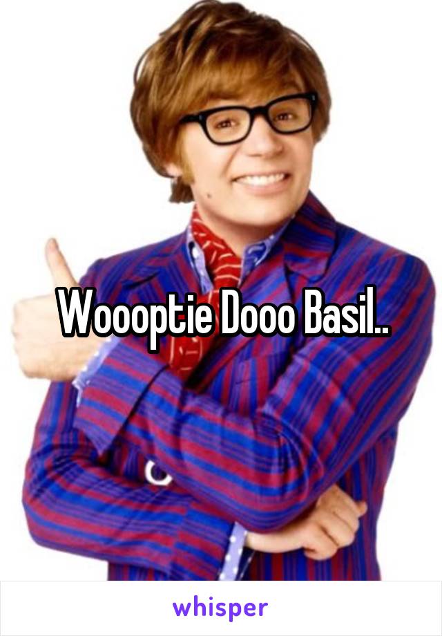 Woooptie Dooo Basil..