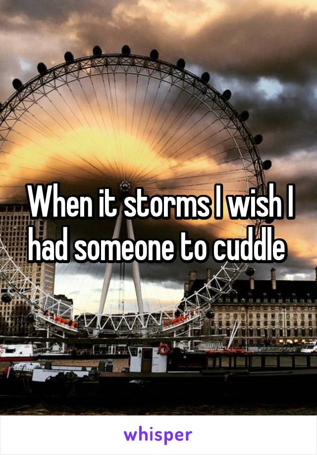 When it storms I wish I had someone to cuddle 