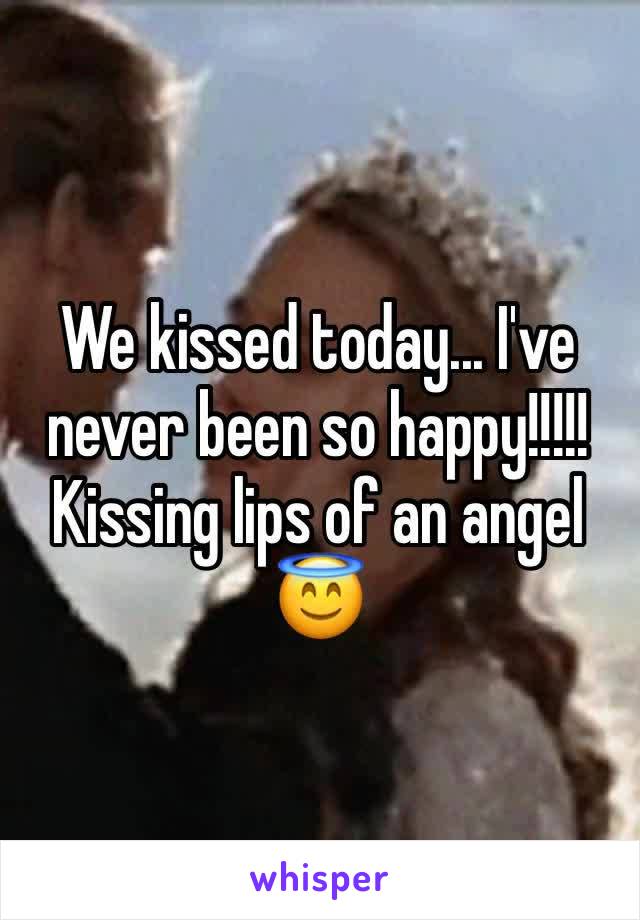 We kissed today... I've never been so happy!!!!! Kissing lips of an angel 😇