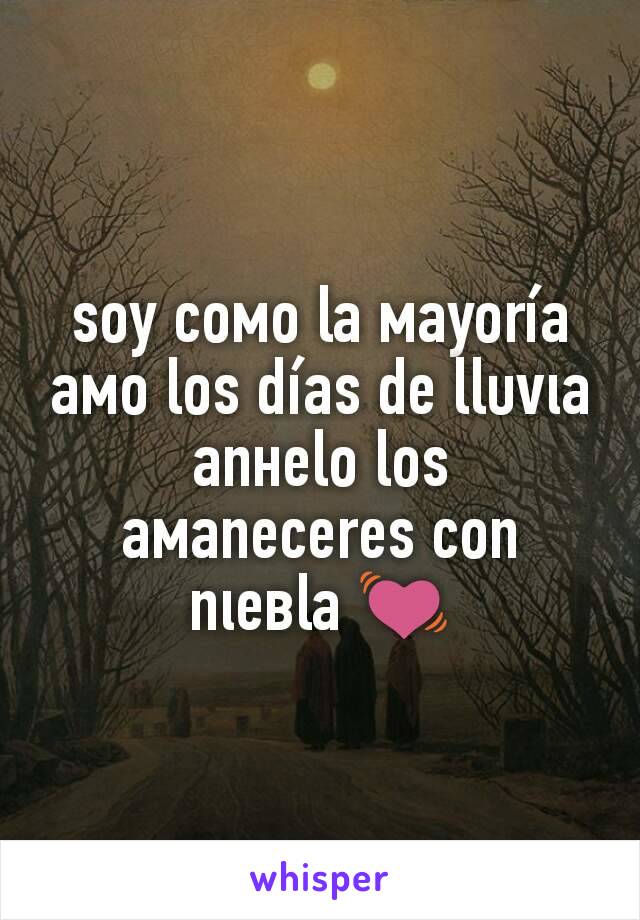 ѕoy coмo la мayoría
aмo loѕ díaѕ de llυvιa
anнelo loѕ aмanecereѕ con nιeвla 💓