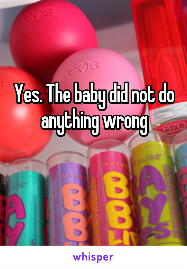 Yes. The baby did not do anything wrong

