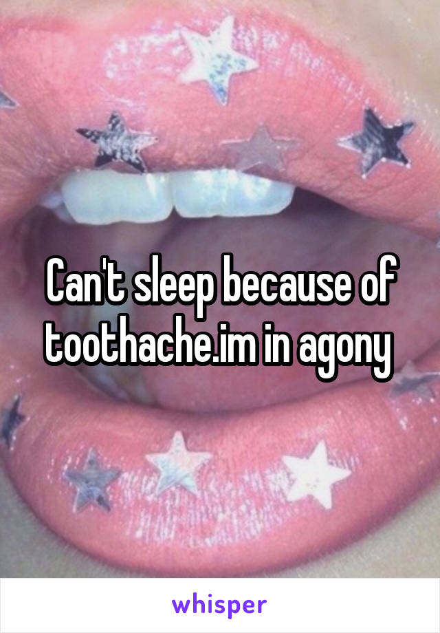 Can't sleep because of toothache.im in agony 