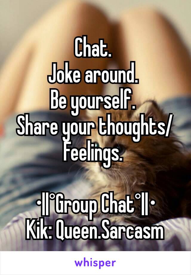 Chat. 
Joke around. 
Be yourself. 
Share your thoughts/Feelings. 

•||°Group Chat°||•
Kik: Queen.Sarcasm