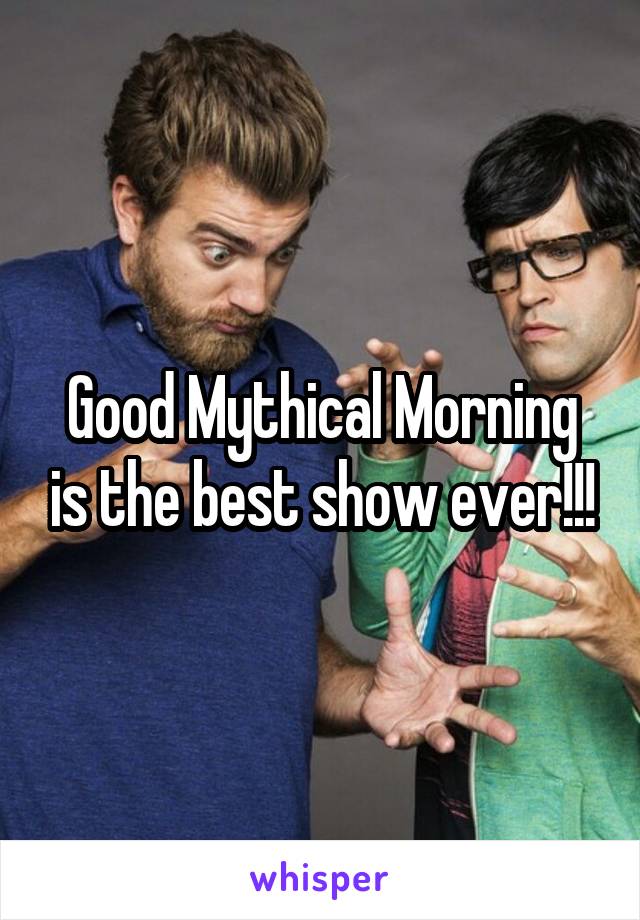 Good Mythical Morning is the best show ever!!!