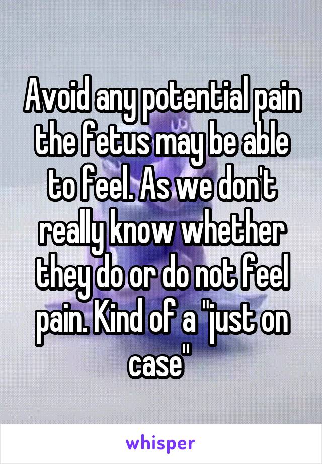 Avoid any potential pain the fetus may be able to feel. As we don't really know whether they do or do not feel pain. Kind of a "just on case" 