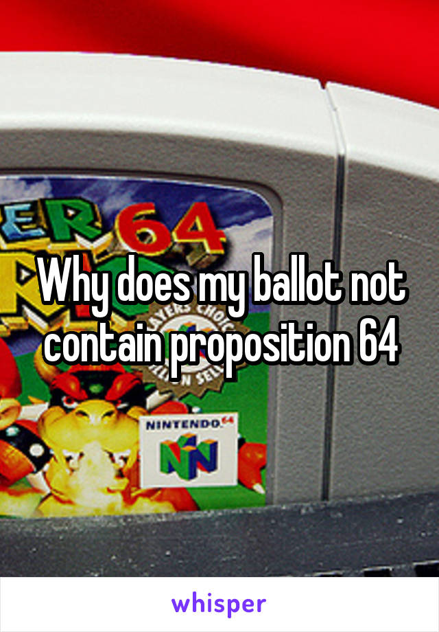 Why does my ballot not contain proposition 64