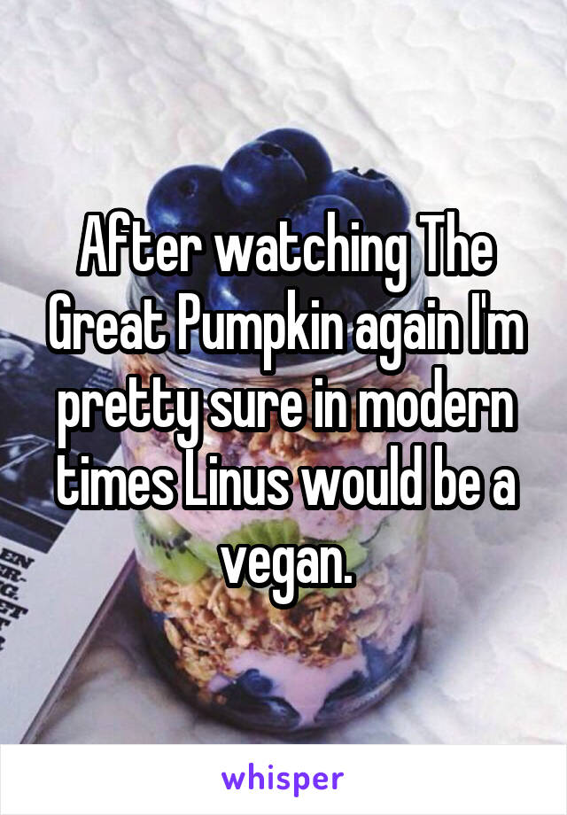 After watching The Great Pumpkin again I'm pretty sure in modern times Linus would be a vegan.