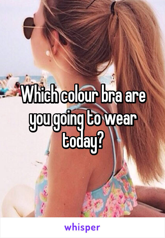 Which colour bra are you going to wear today?