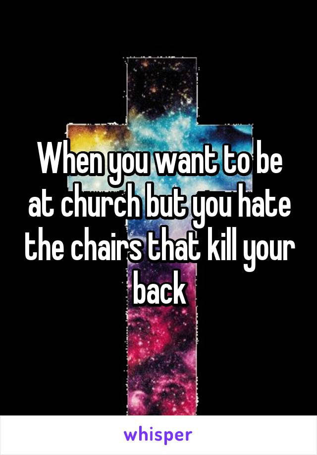 When you want to be at church but you hate the chairs that kill your back