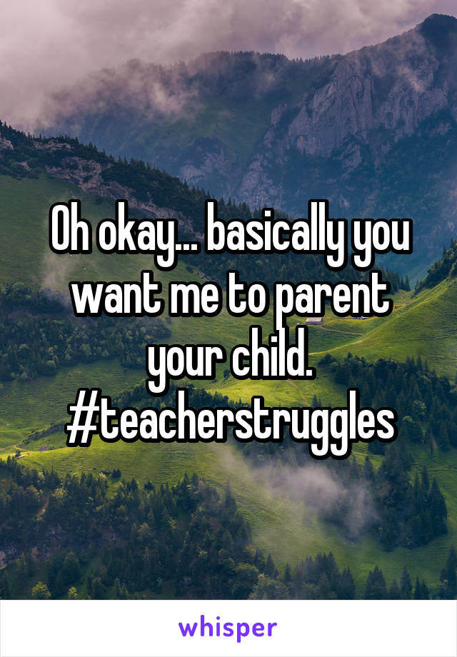 Oh okay... basically you want me to parent your child.
#teacherstruggles