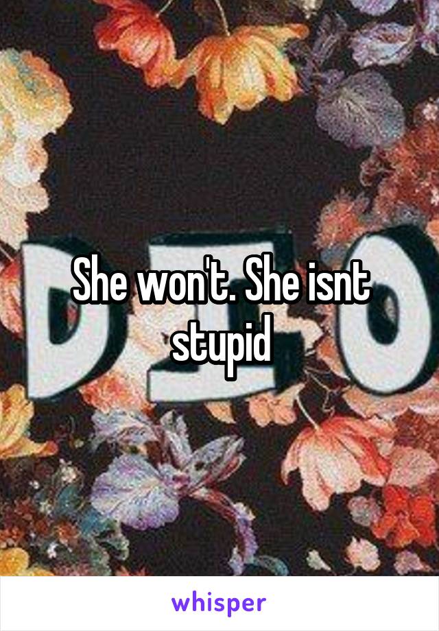 She won't. She isnt stupid