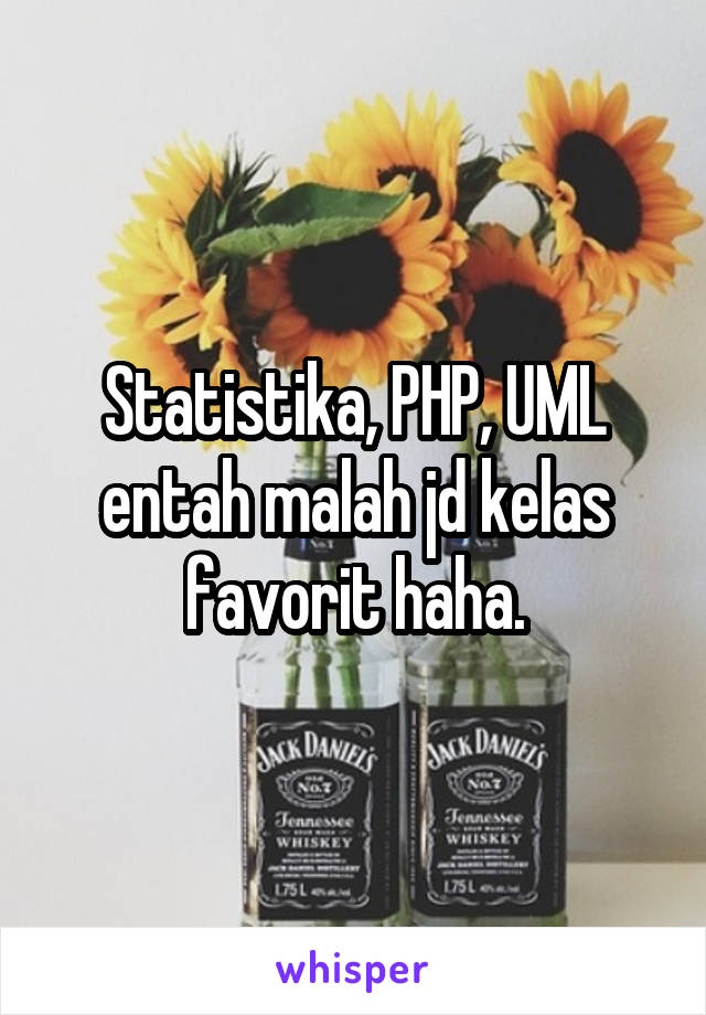 Statistika, PHP, UML entah malah jd kelas favorit haha.