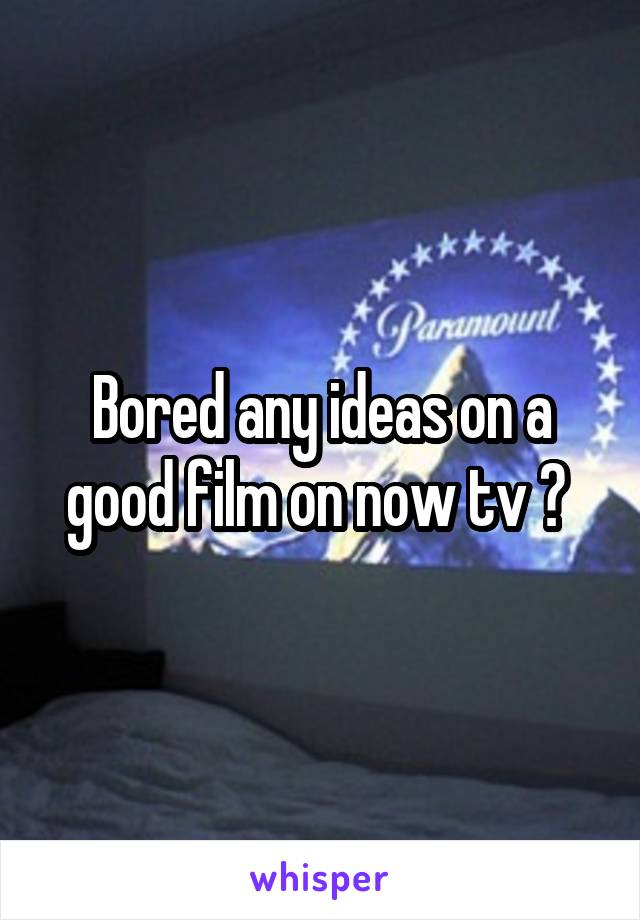 Bored any ideas on a good film on now tv ? 