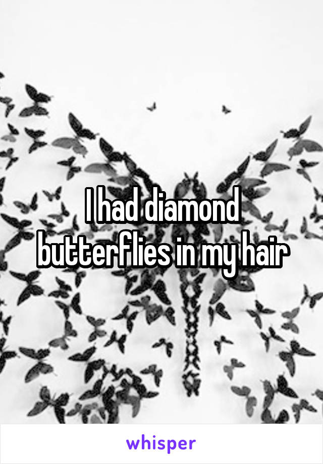 I had diamond butterflies in my hair