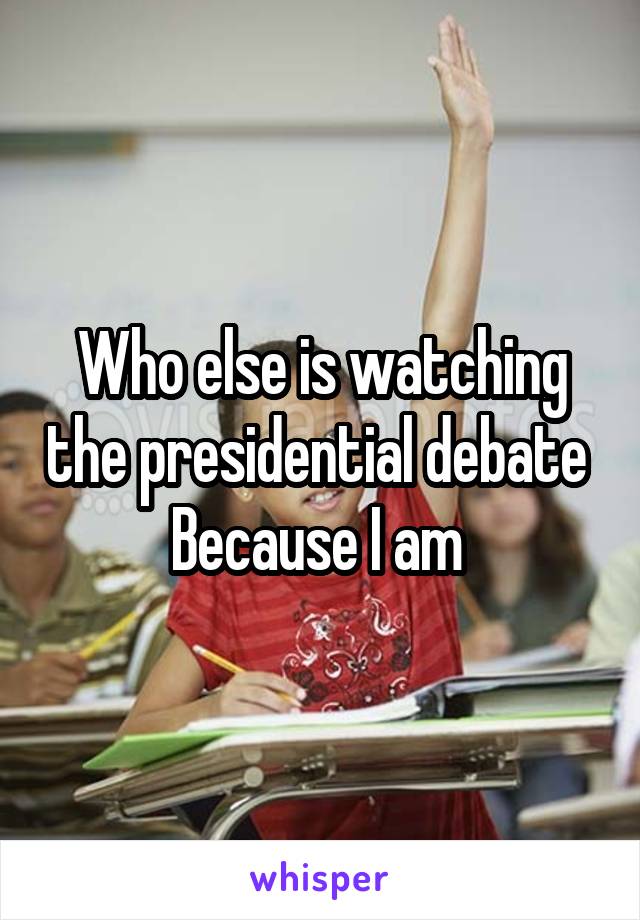 Who else is watching the presidential debate 
Because I am 