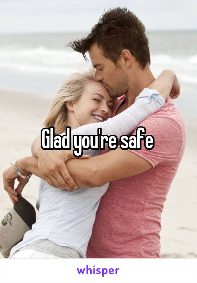 Glad you're safe 