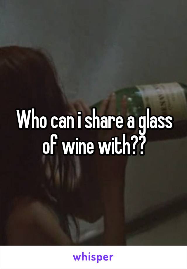 Who can i share a glass of wine with??