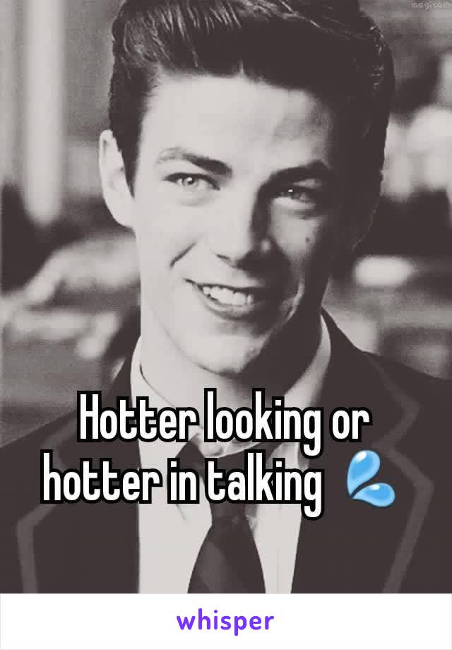 Hotter looking or hotter in talking 💦