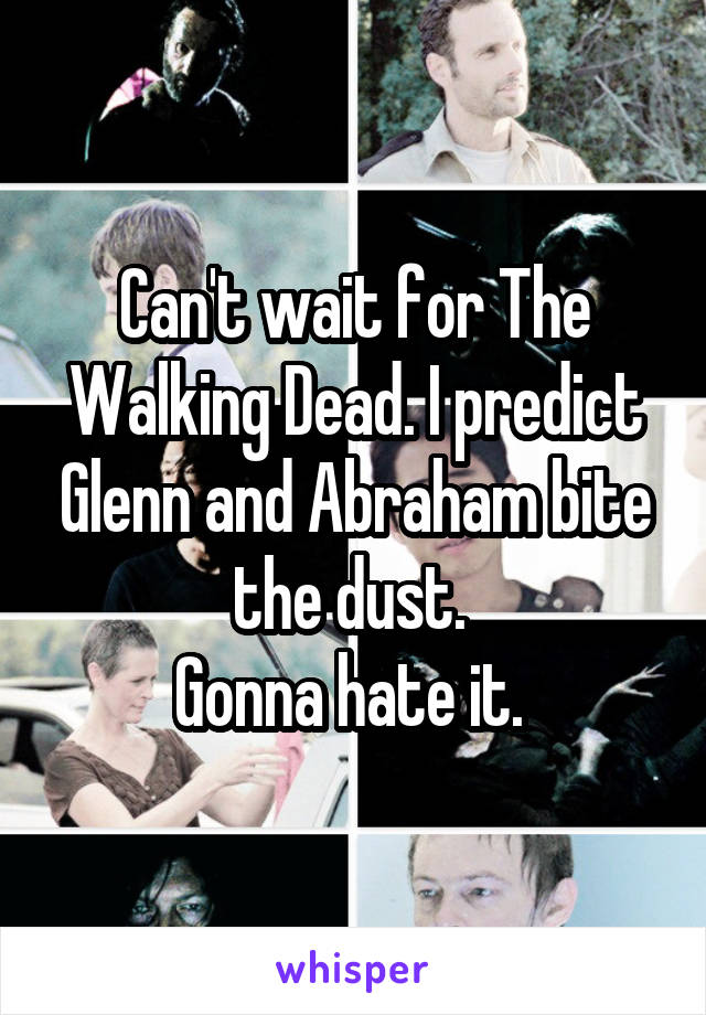 Can't wait for The Walking Dead. I predict Glenn and Abraham bite the dust. 
Gonna hate it. 