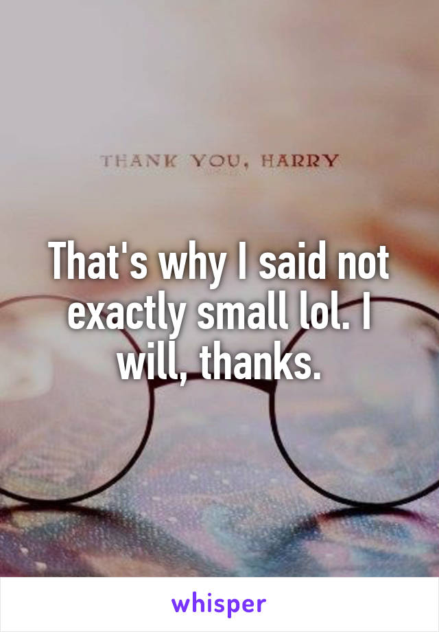 That's why I said not exactly small lol. I will, thanks.