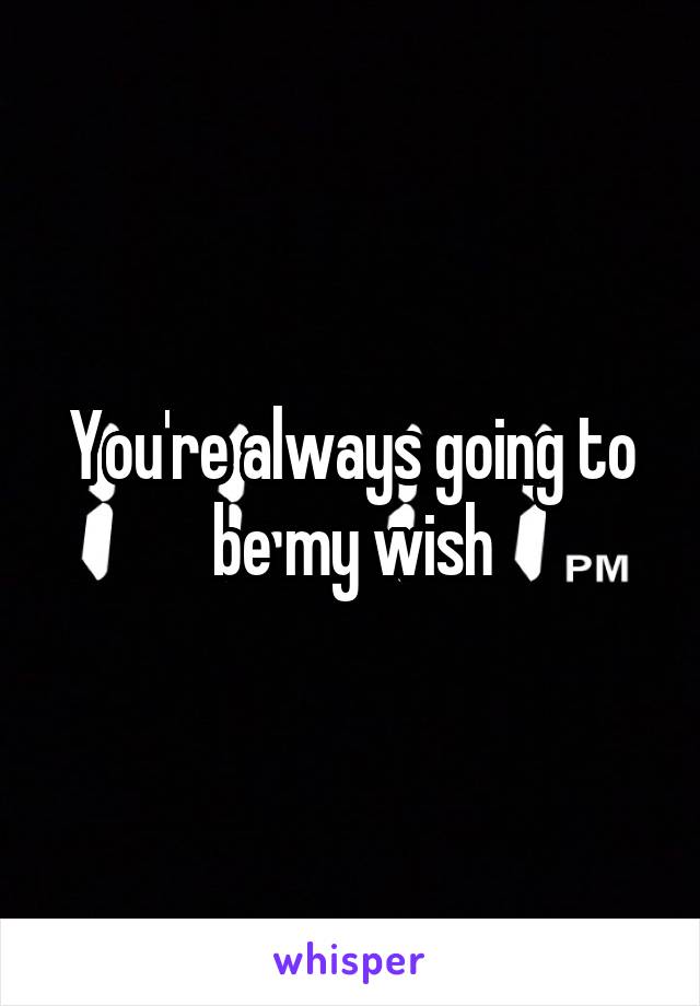 You're always going to be my wish