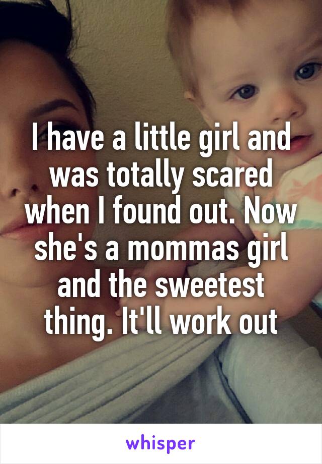 I have a little girl and was totally scared when I found out. Now she's a mommas girl and the sweetest thing. It'll work out