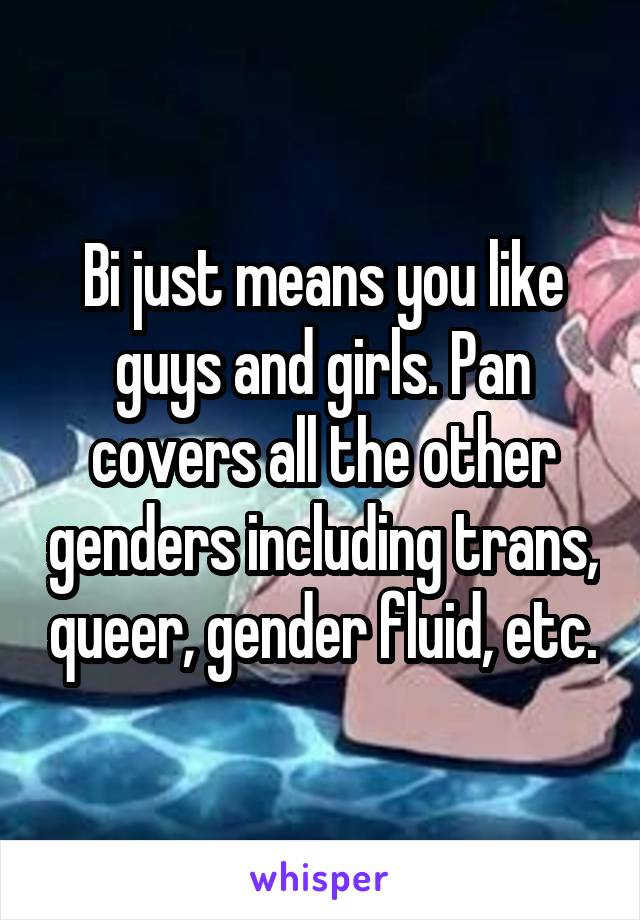 Bi just means you like guys and girls. Pan covers all the other genders including trans, queer, gender fluid, etc.