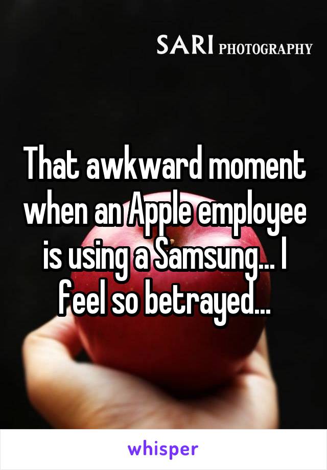 That awkward moment when an Apple employee is using a Samsung... I feel so betrayed...