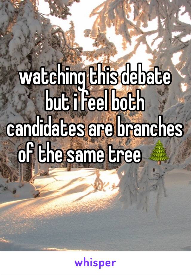 watching this debate but i feel both candidates are branches of the same tree 🌲 
