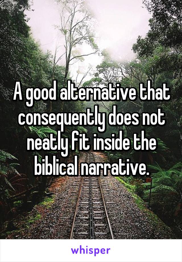 A good alternative that consequently does not neatly fit inside the biblical narrative.