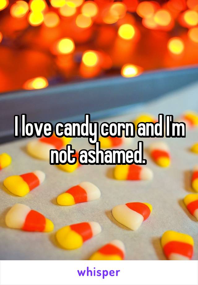 I love candy corn and I'm not ashamed. 