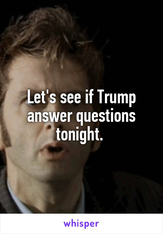 Let's see if Trump answer questions tonight. 