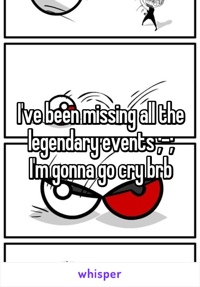 I've been missing all the legendary events ;-;
I'm gonna go cry brb