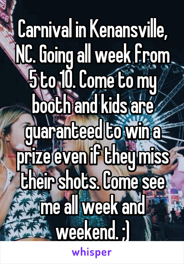 Carnival in Kenansville, NC. Going all week from 5 to 10. Come to my booth and kids are guaranteed to win a prize even if they miss their shots. Come see me all week and weekend. ;)