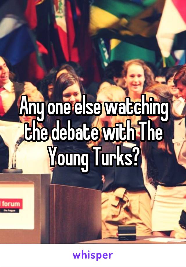 Any one else watching the debate with The Young Turks?