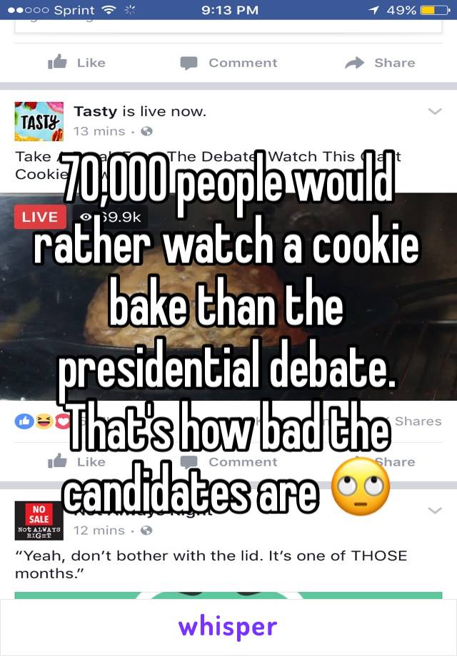 70,000 people would rather watch a cookie bake than the presidential debate. That's how bad the candidates are 🙄