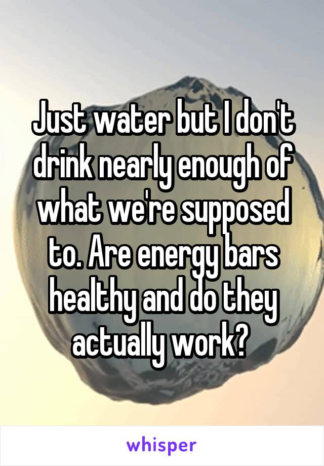 Just water but I don't drink nearly enough of what we're supposed to. Are energy bars healthy and do they actually work? 