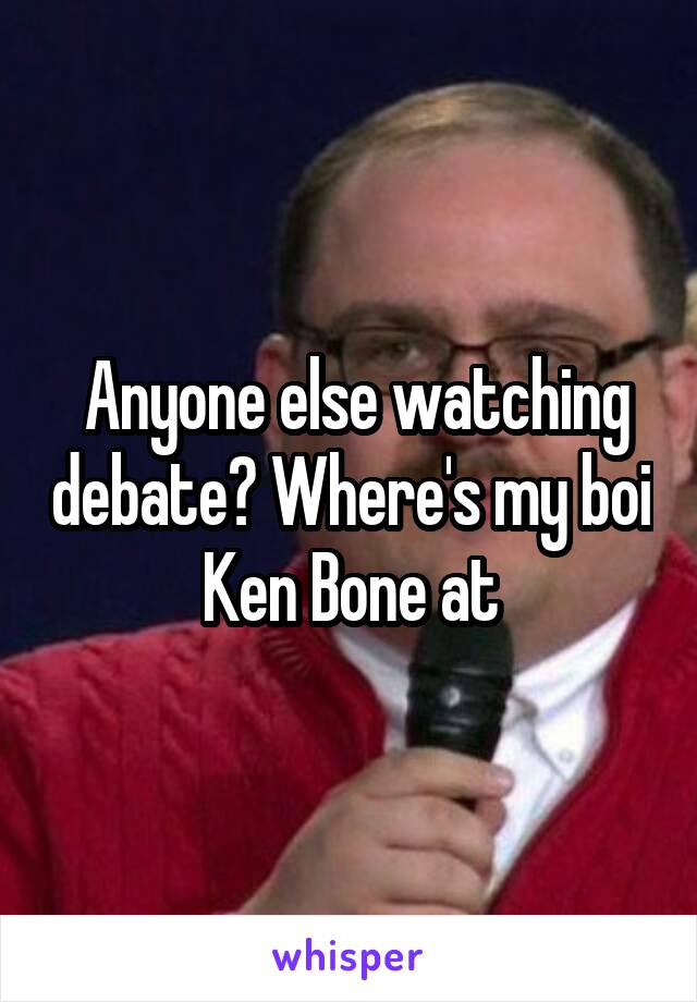  Anyone else watching debate? Where's my boi Ken Bone at