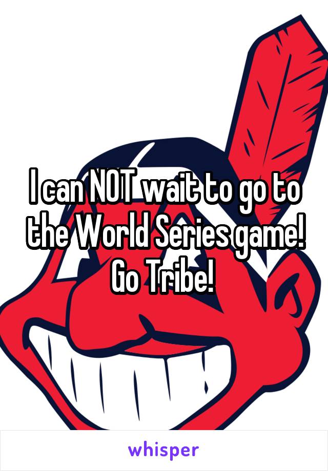 I can NOT wait to go to the World Series game! Go Tribe! 