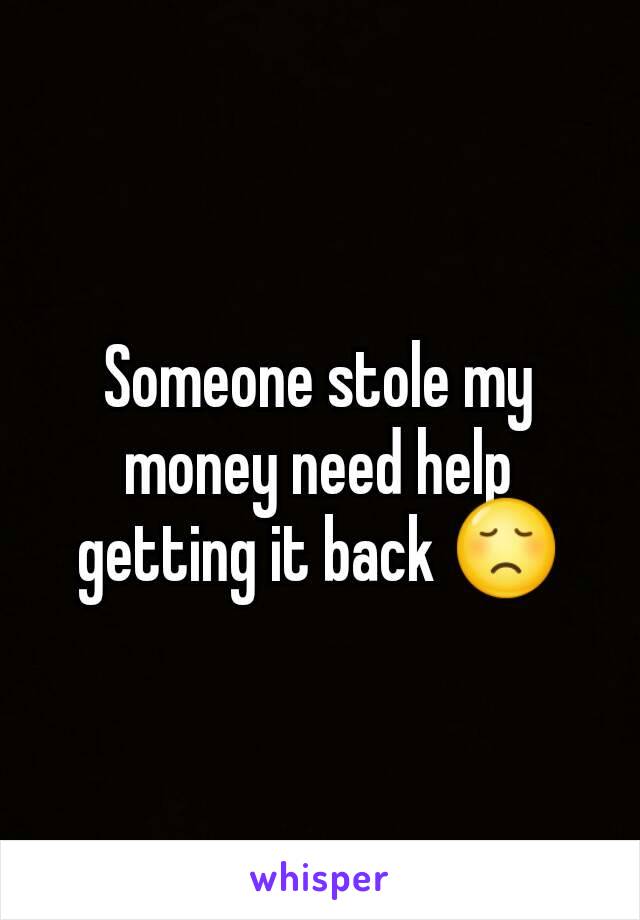 Someone stole my money need help getting it back 😞