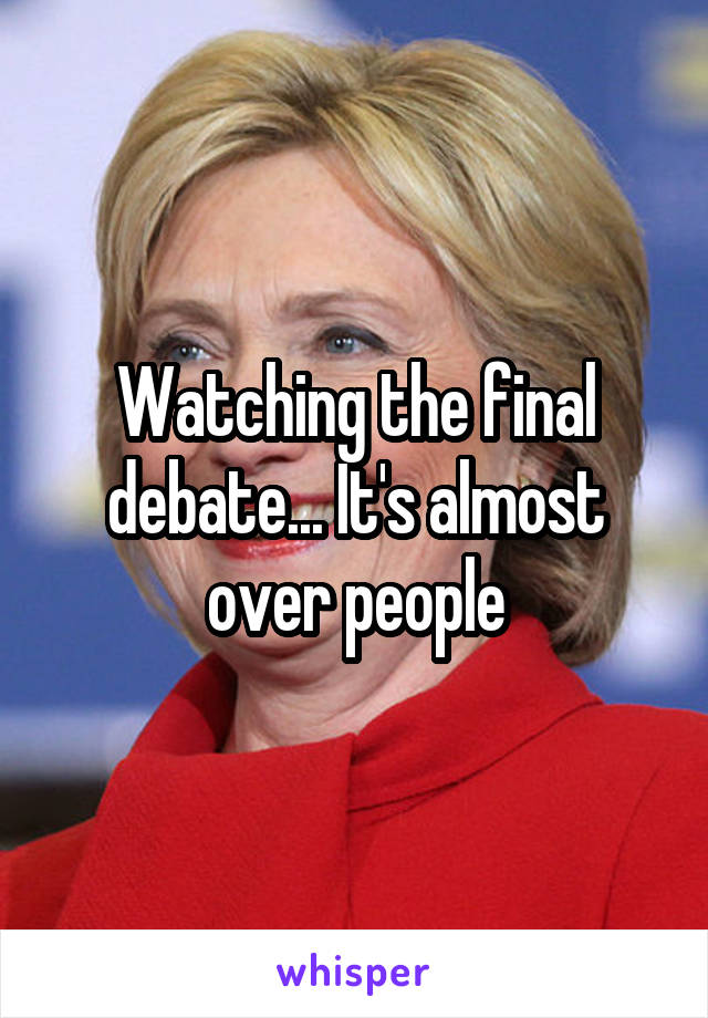 Watching the final debate... It's almost over people