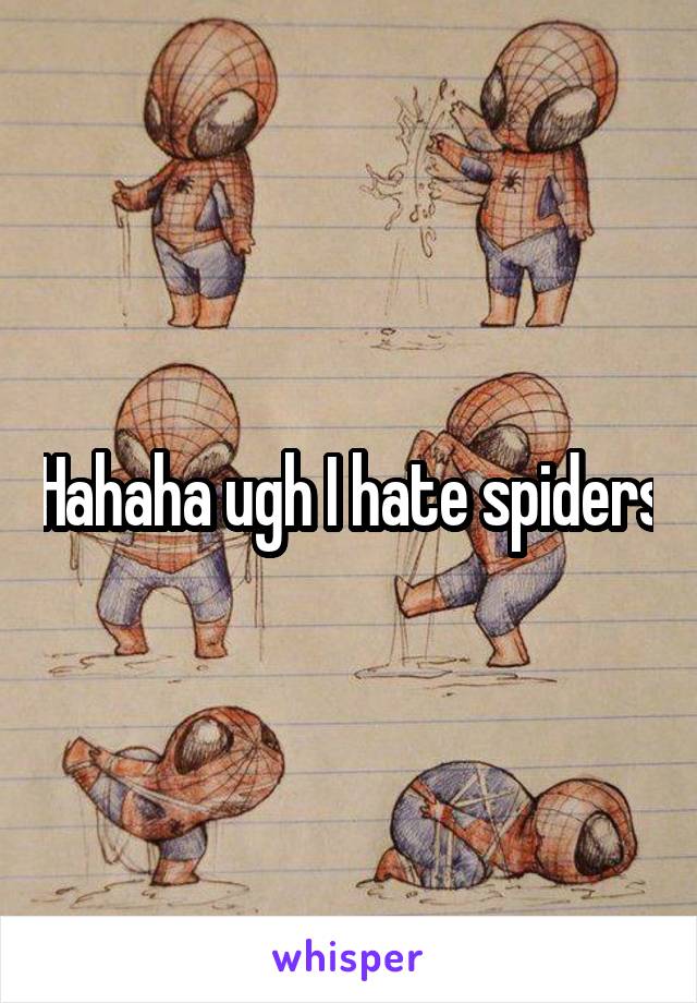 Hahaha ugh I hate spiders