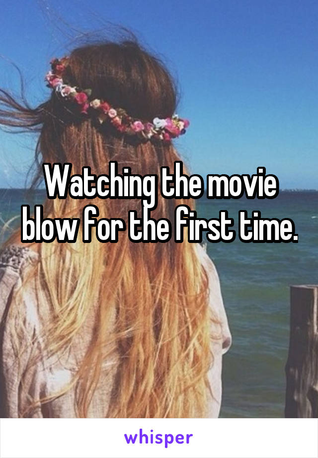 Watching the movie blow for the first time. 